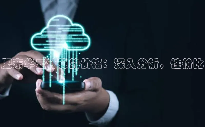 意昂4凯捷娱乐京东肥东华云计算的价格：深入分析，性价比