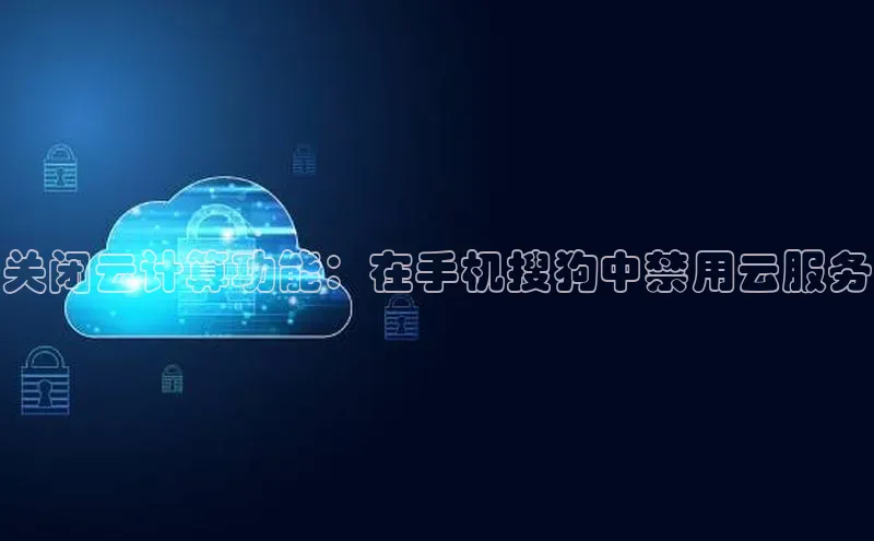 凯捷娱乐猫眼关闭云计算功能：在手机搜狗中禁用云服务