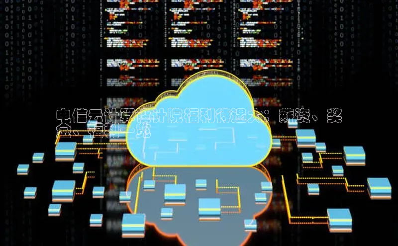 凯捷娱乐同程电信云计算设计院福利待遇大：薪资、奖
金、福利一览
