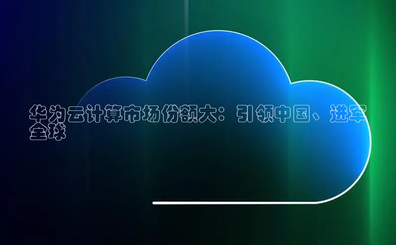 凯捷体育百度智能云华为云计算市场份额大：引领中国、进军
全球