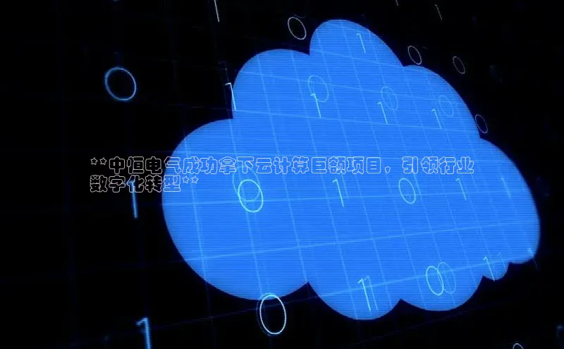 意昂4凯捷娱乐小红书**中恒电气成功拿下云计算巨额项目，引领行业
数字化转型**