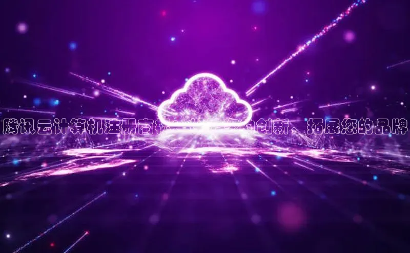 凯捷体育58同城腾讯云计算机注册商标：保护您的创新，拓展您的品牌