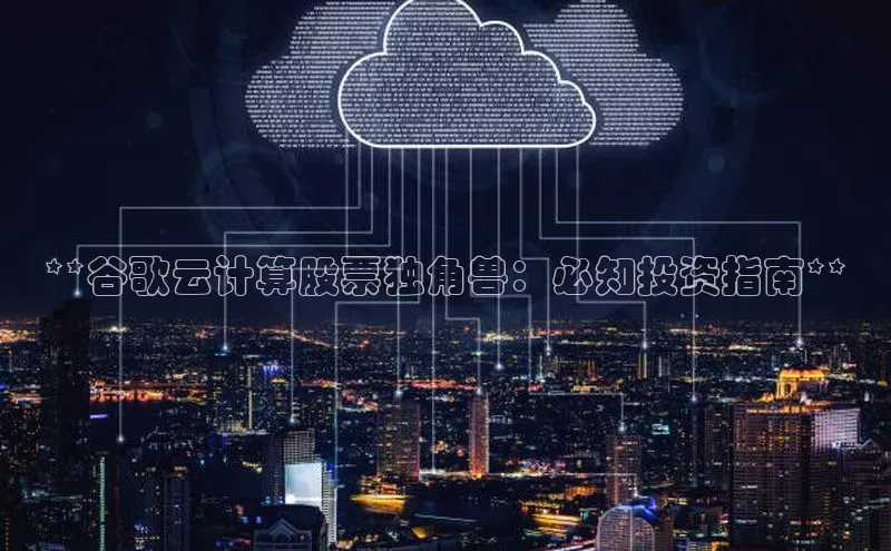 意昂4凯捷娱乐百度健康**谷歌云计算股票独角兽：必知投资指南**