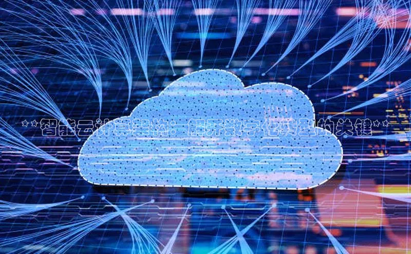 意昂4凯捷体育百度移动开放平台**智能云计算架构：解开数字化转型的关键**