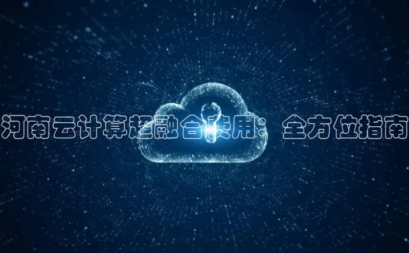 凯捷百度技术学院河南云计算超融合费用：全方位指南