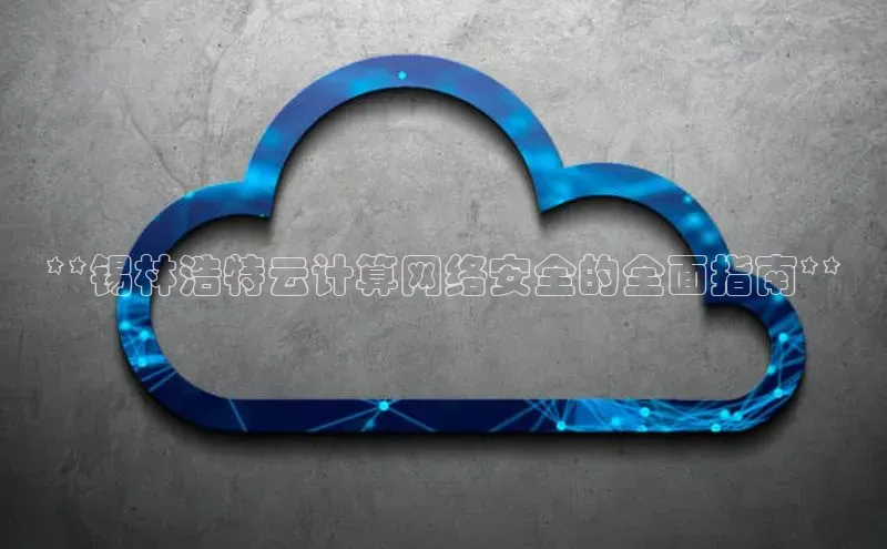 意昂4凯捷娱乐百度集团**锡林浩特云计算网络安全的全面指南**