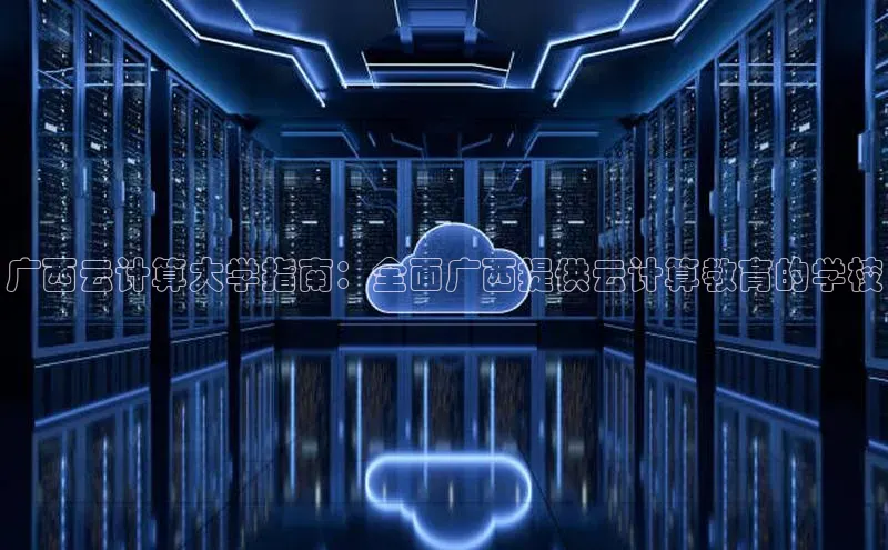 凯捷体育雷柏科技广西云计算大学指南：全面广西提供云计算教育的学校