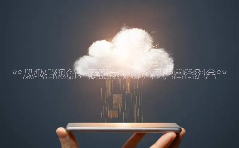 意昂4凯捷体育百度学术**从业者视角：腾讯云计算产品运营管理全**