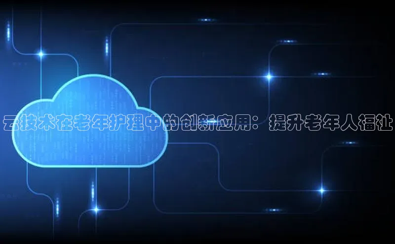凯捷娱乐一径科技云技术在老年护理中的创新应用：提升老年人福祉