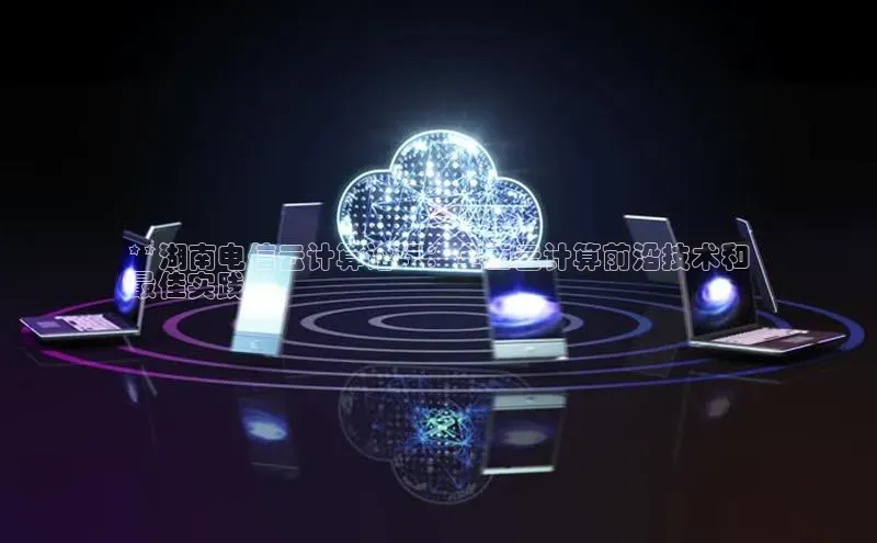 凯捷体育华扬联众**湖南电信云计算论坛：全面云计算前沿技术和
最佳实践**
