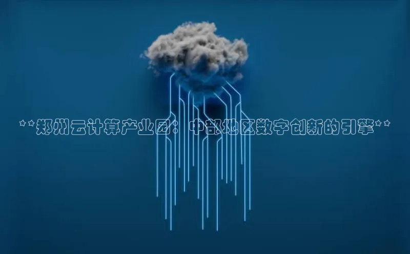 凯捷娱乐百度游戏**郑州云计算产业园：中部地区数字创新的引擎**