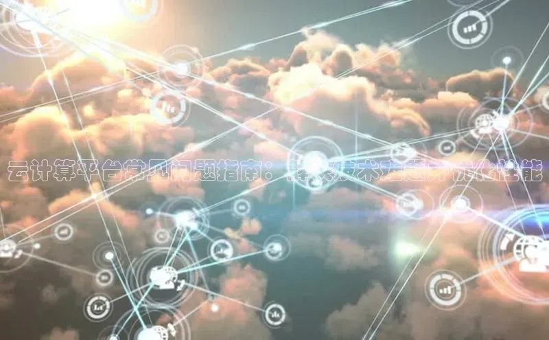 凯捷体育百度游戏开放平台云计算平台常见问题指南：解决技术难题并优化性能