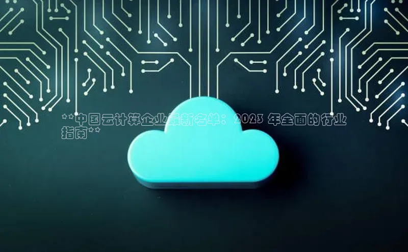 凯捷轻美电器**中国云计算企业最新名单：2023 年全面的行业
指南**