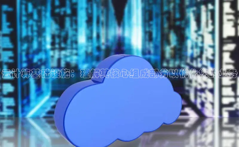 凯捷百度翻译云计算基础设施：理解其核心组成部分以优化您的业务