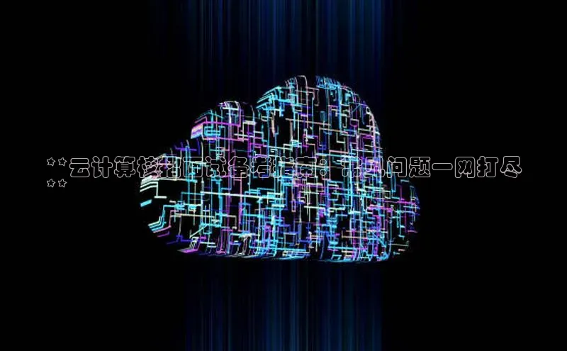 意昂4凯捷体育巴美列捷福**云计算校招面试备考指南：常见问题一网打尽
**