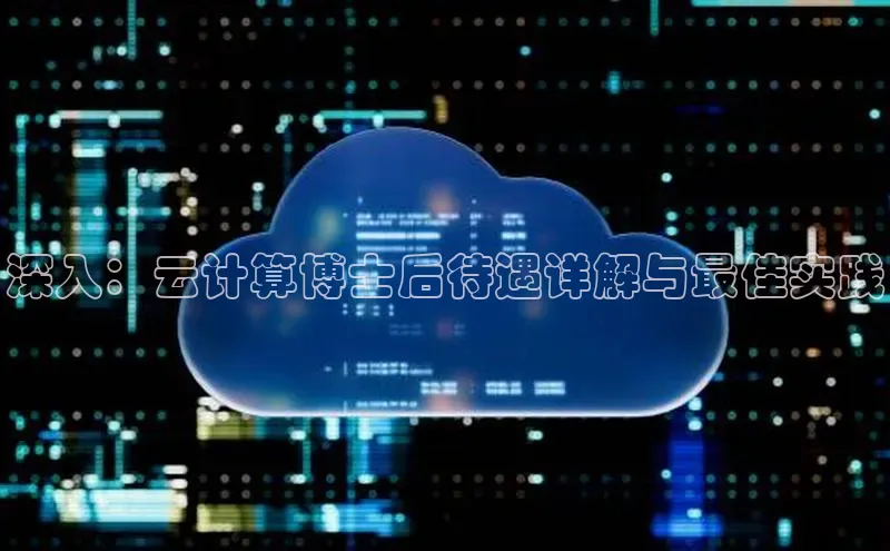 凯捷娱乐极氪智能科技深入：云计算博士后待遇详解与最佳实践