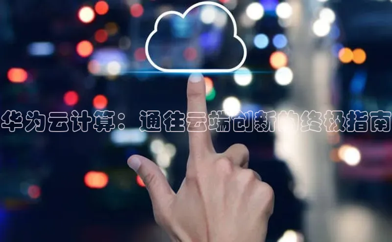 凯捷娱乐阿里尔公司华为云计算：通往云端创新的终极指南