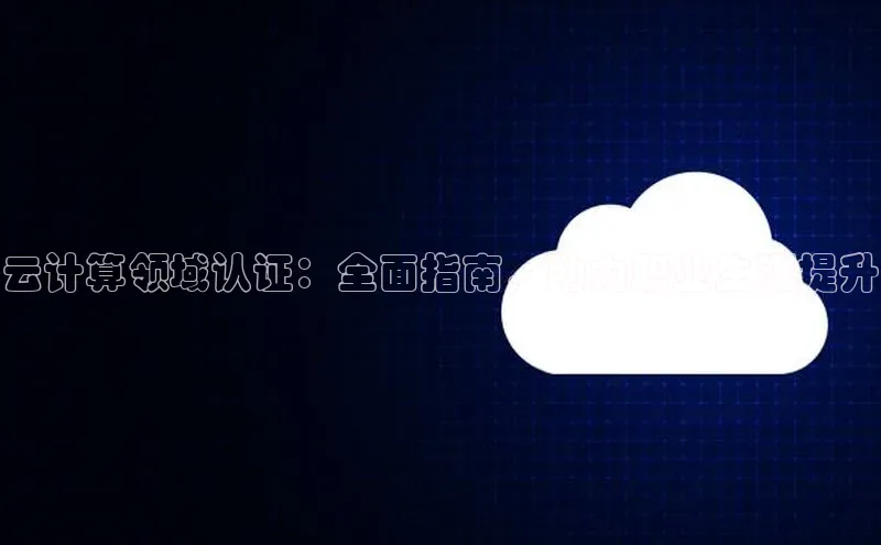 凯捷体育58同城云计算领域认证：全面指南，助力职业生涯提升