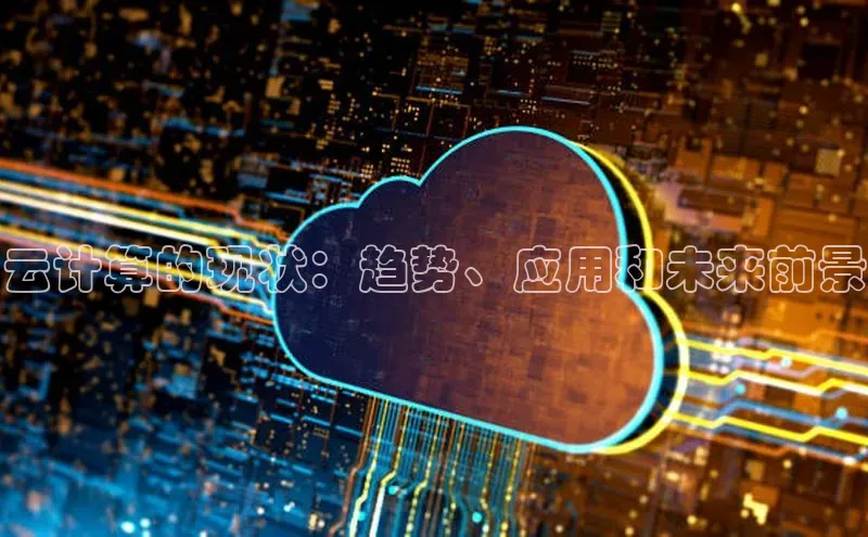 意昂4凯捷娱乐云创智行云计算的现状：趋势、应用和未来前景