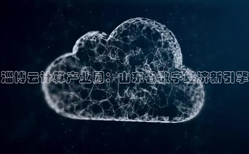 意昂4凯捷汉得信息淄博云计算产业园：山东省数字经济新引擎