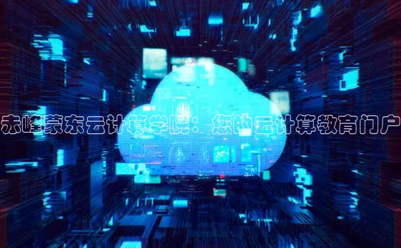 意昂4凯捷美团赤峰蒙东云计算学院：您的云计算教育门户