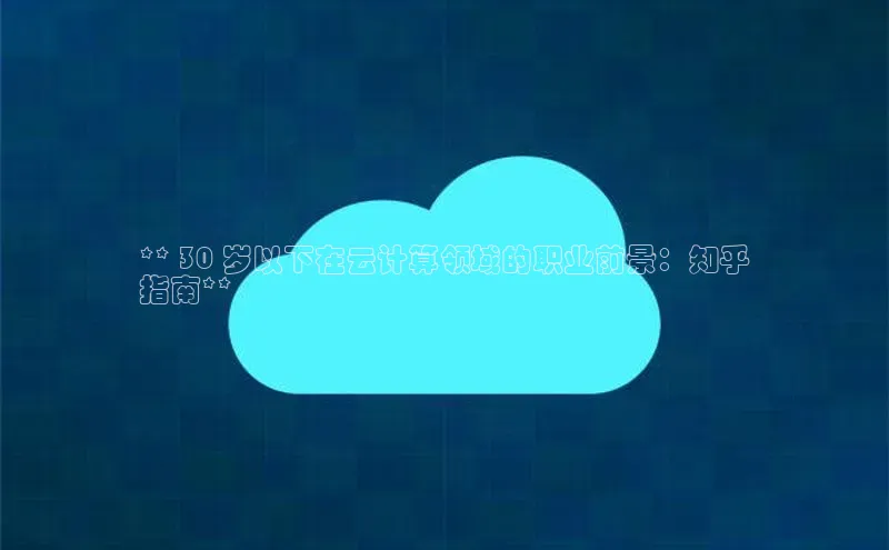 意昂4凯捷美团** 30 岁以下在云计算领域的职业前景：知乎
指南**
