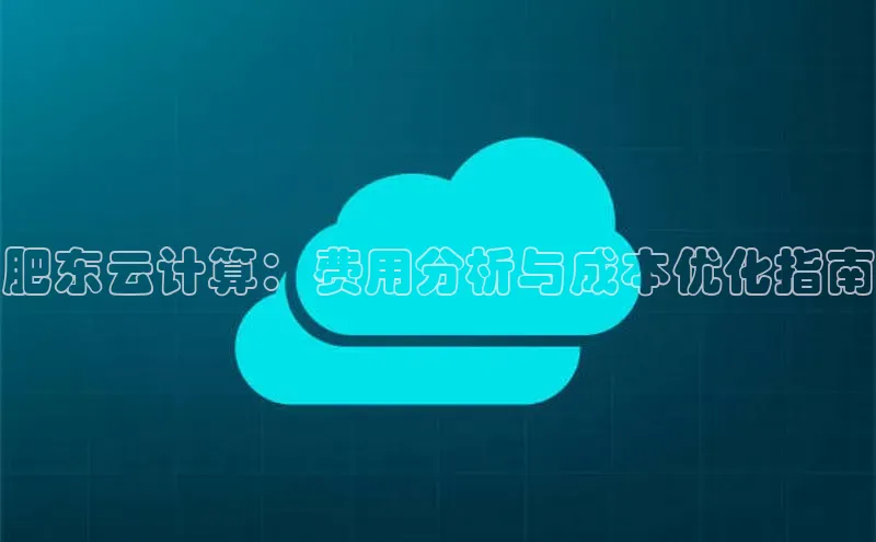 凯捷娱乐百度搜索资源平台肥东云计算：费用分析与成本优化指南