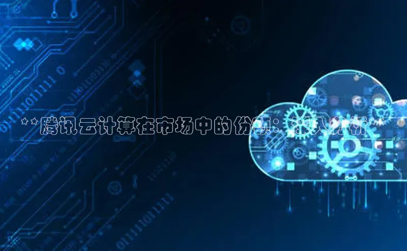 凯捷体育普信公司**腾讯云计算在市场中的份额：深入分析**