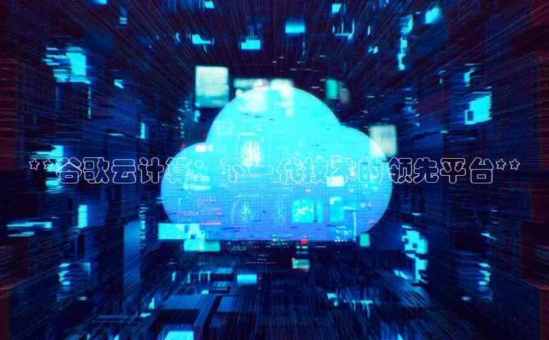 意昂4凯捷体育百度移动开放平台**谷歌云计算：下一代技术的领先平台**
