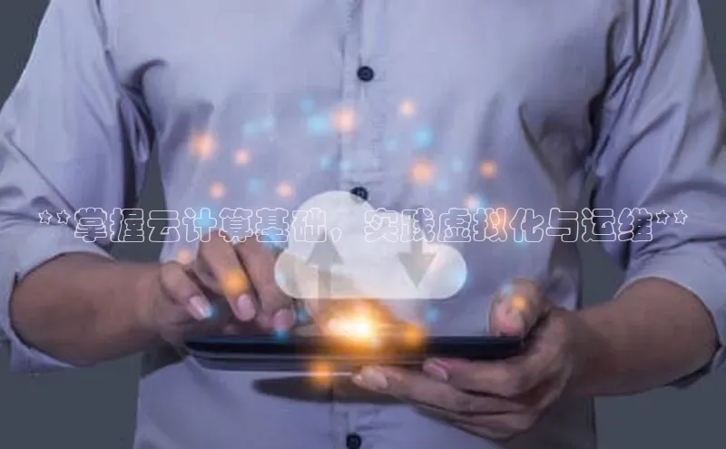 凯捷百度教育**掌握云计算基础，实践虚拟化与运维**