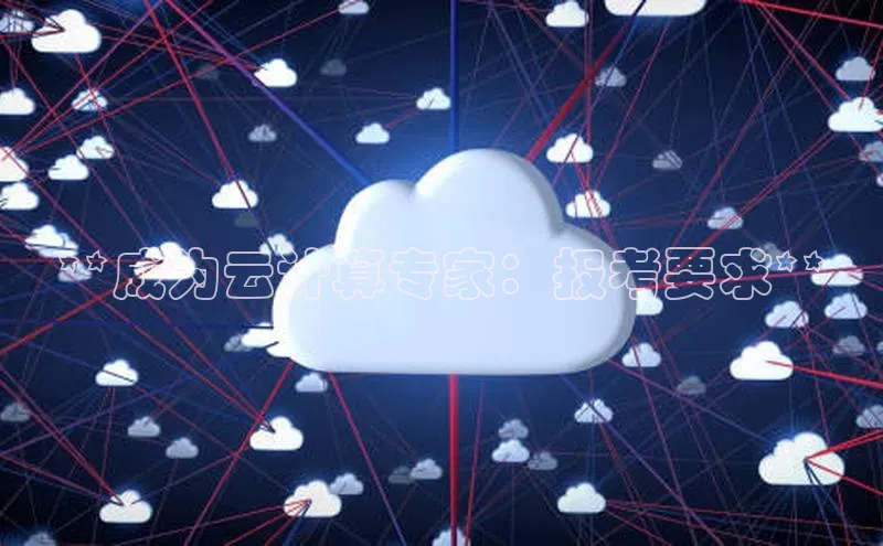 凯捷娱乐中文在线**成为云计算专家：报考要求**