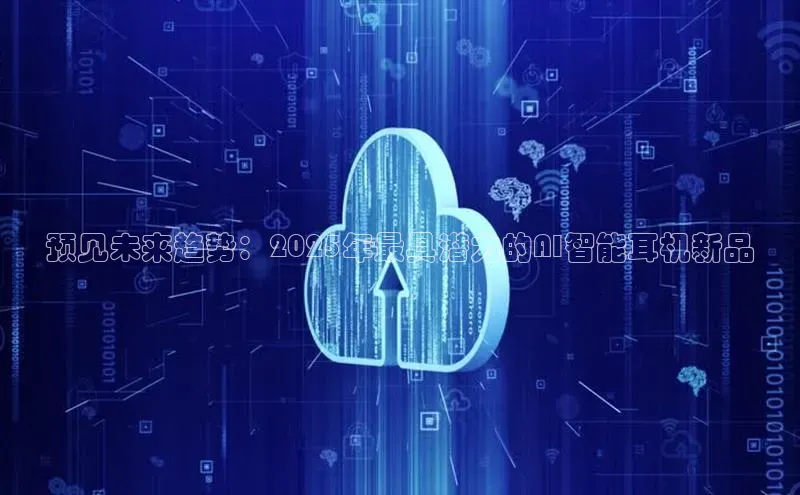 意昂4凯捷宇信科技预见未来趋势：2025年最具潜力的AI智能耳机新品