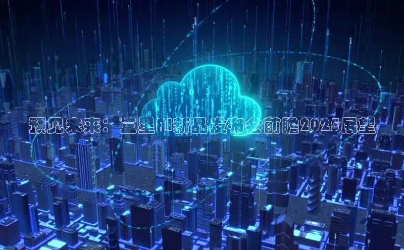 预见未来：三星AI新品发布会前瞻2025展望