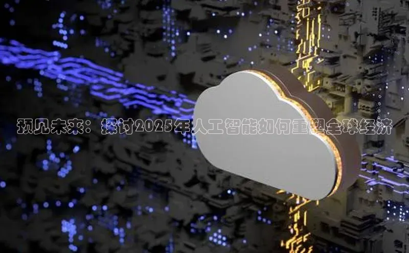 预见未来：探讨2025年人工智能如何重塑全球经济