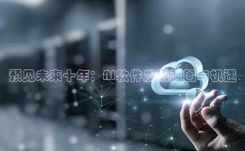 预见未来十年：AI软件发展蓝图与机遇