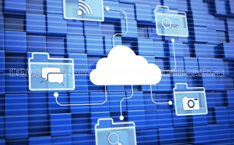 推动山东省发展：2025人工智能机器人应用前景与实施方案