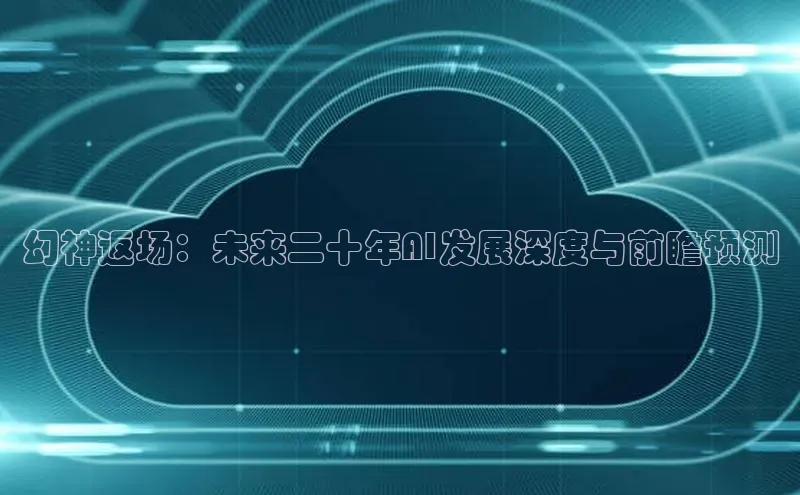 幻神返场：未来二十年AI发展深度与前瞻预测