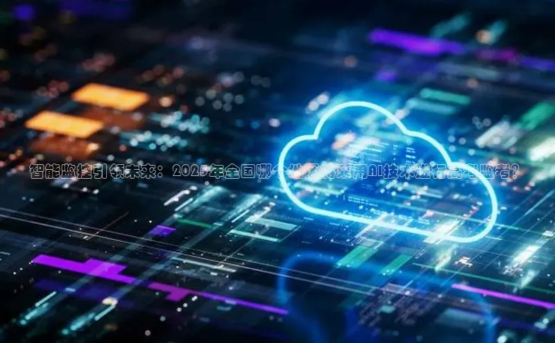 智能监控引领未来：2025年全国哪个地区将采用AI技术进行高考监考？