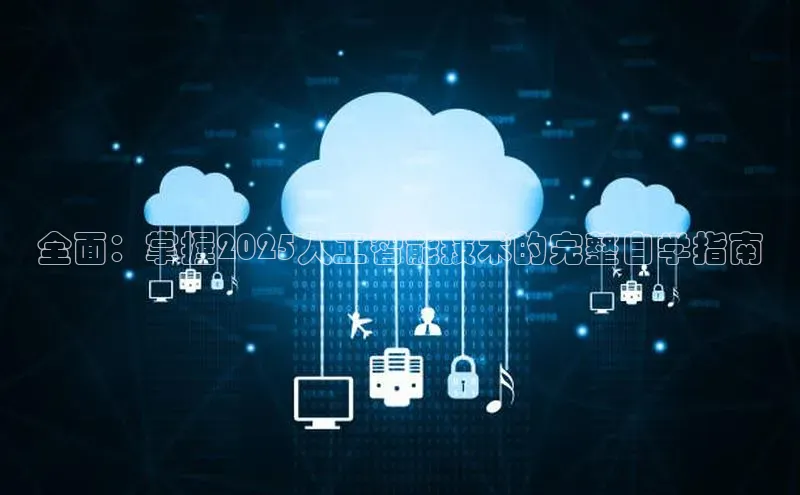 全面：掌握2025人工智能技术的完整自学指南