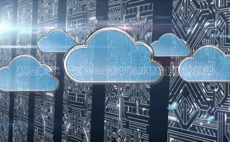 预见未来：探讨2025年中国AI领域最强大趋势