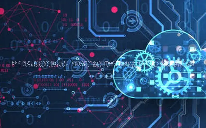 智能科技焕新升级：2025新款AI声控蓝牙耳机的超长续航体验