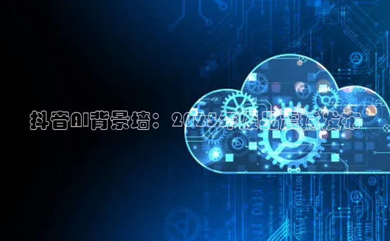 抖音AI背景墙：2025年爆品震撼发布