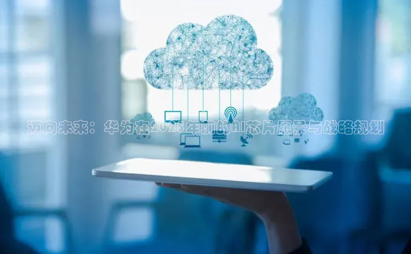 迈向未来：华为在2025年前的AI芯片愿景与战略规划