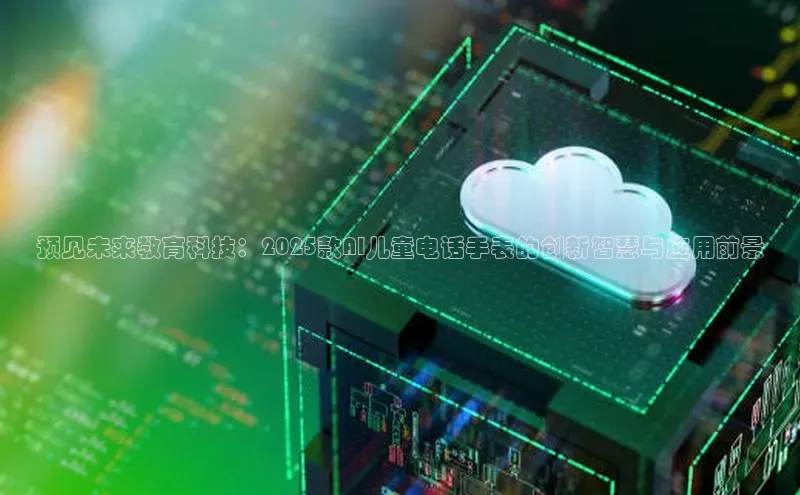 预见未来教育科技：2025款AI儿童电话手表的创新智慧与应用前景