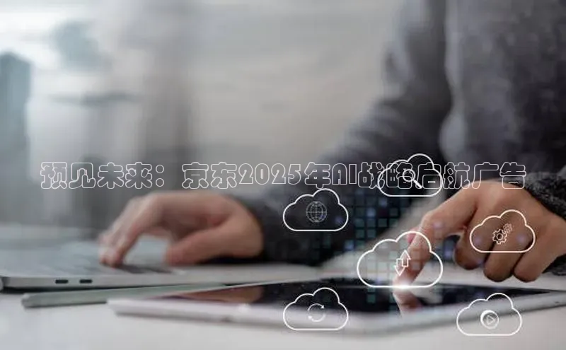 预见未来：京东2025年AI战略启航广告