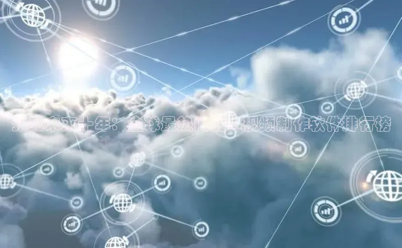 预见未来十年：全球最热门的AI视频制作软件排行榜