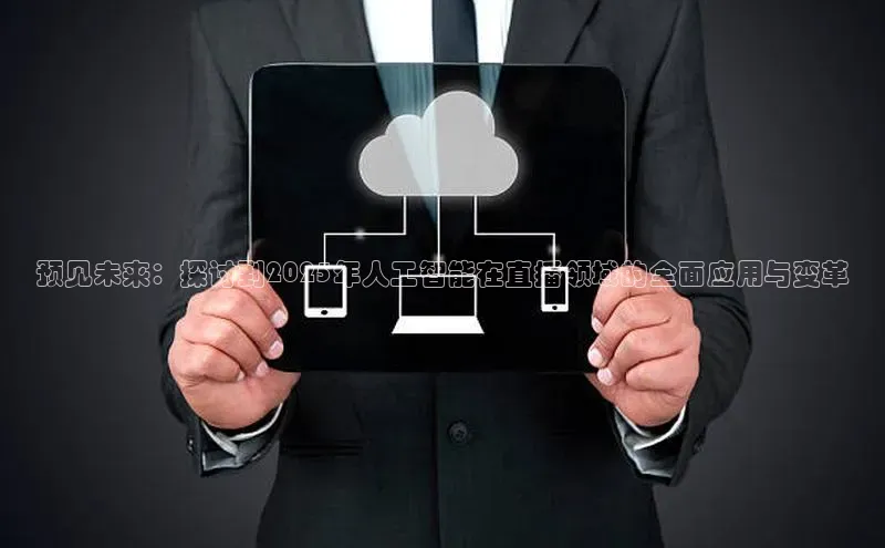 预见未来：探讨到2025年人工智能在直播领域的全面应用与变革