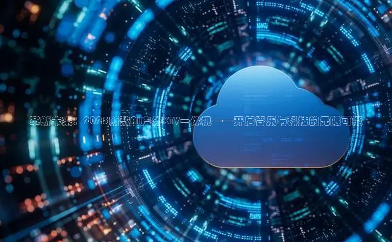 革新未来：2025新款AI户外KTV一体机——开启音乐与科技的无限可能