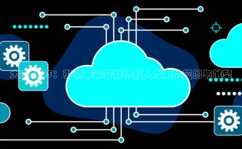 大连2025：引领未来智能机器人发展的蓝图与展望
