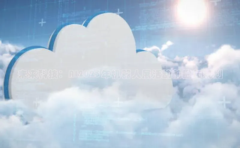 未来科技：AI2025年机器人展活动前瞻与规划